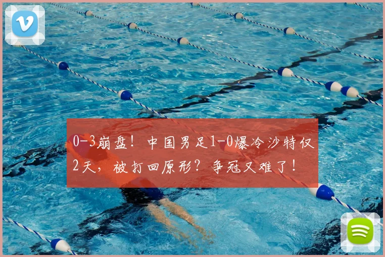 0-3崩盘！中国男足1-0爆冷沙特仅2天，被打回原形？争冠又难了！