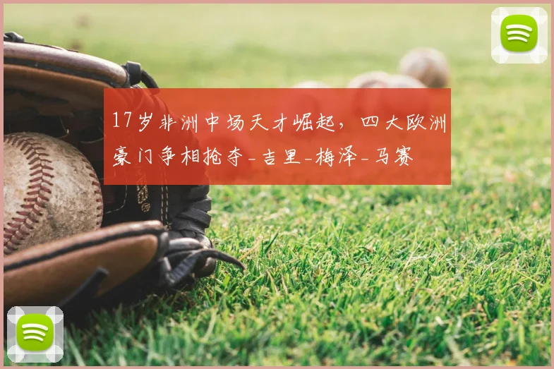 17岁非洲中场天才崛起，四大欧洲豪门争相抢夺_吉里_梅泽_马赛
