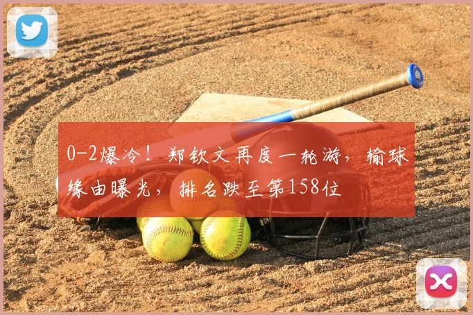 0-2爆冷！郑钦文再度一轮游，输球缘由曝光，排名跌至第158位
