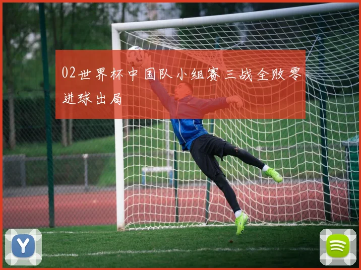 02世界杯中国队小组赛三战全败零进球出局