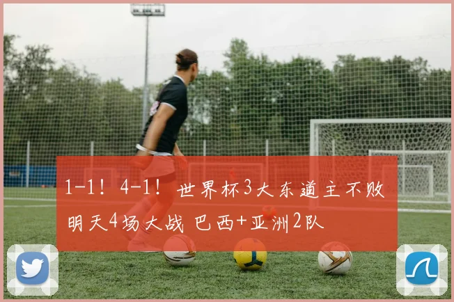 1-1!4-1!世界杯3大东道主不败 明天4场大战 巴西+亚洲2队