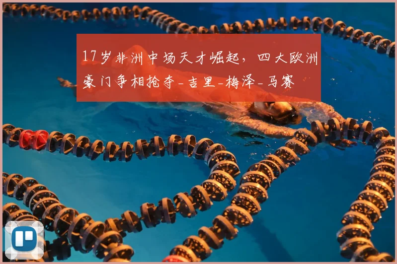 17岁非洲中场天才崛起，四大欧洲豪门争相抢夺_吉里_梅泽_马赛