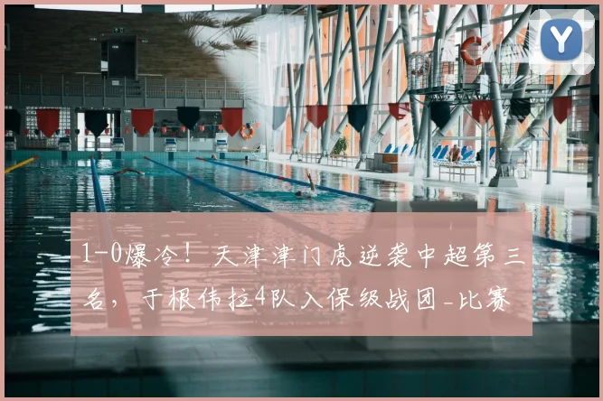 1-0爆冷！天津津门虎逆袭中超第三名，于根伟拉4队入保级战团_比赛_大连_越位