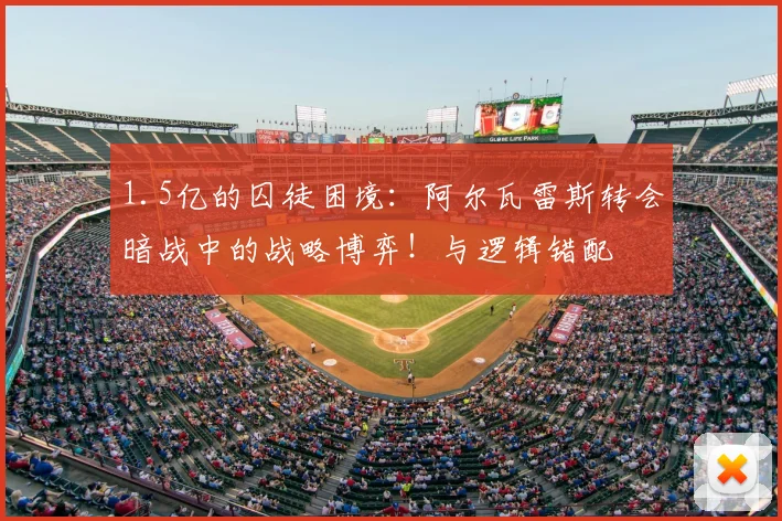 1.5亿的囚徒困境：阿尔瓦雷斯转会暗战中的战略博弈！与逻辑错配