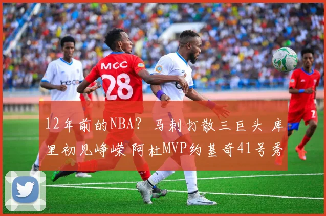 12年前的NBA？马刺打散三巨头 库里初见峥嵘 阿杜MVP约基奇41号秀