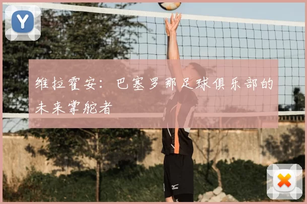 维拉霍安：巴塞罗那足球俱乐部的未来掌舵者