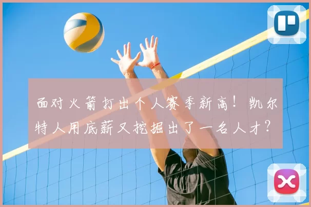 面对火箭打出个人赛季新高！凯尔特人用底薪又挖掘出了一名人才？