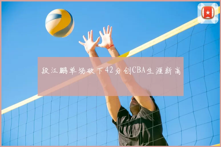 段江鹏单场砍下42分创CBA生涯新高