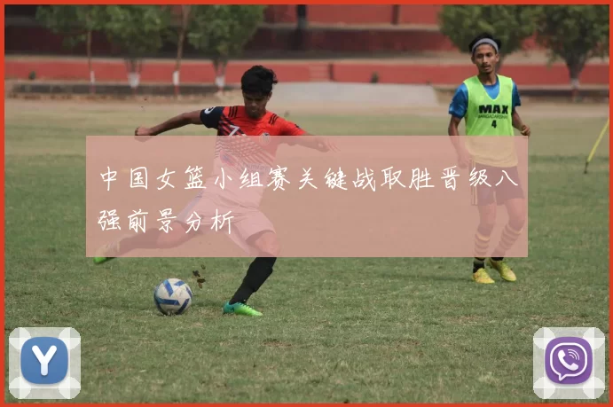 中国女篮小组赛关键战取胜晋级八强前景分析