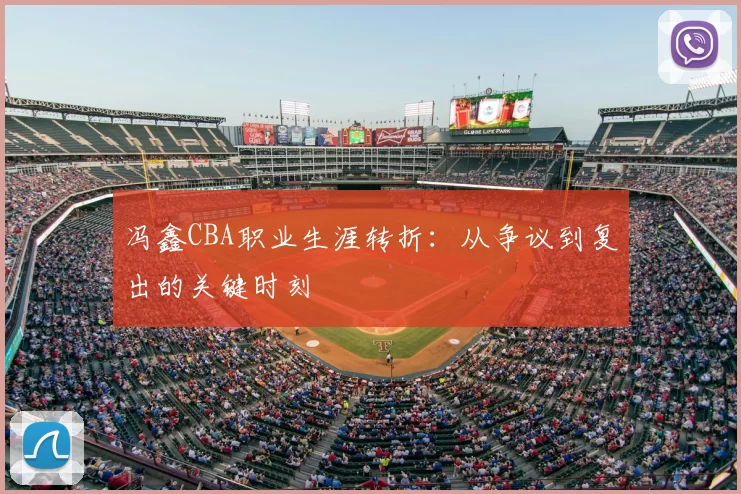 冯鑫CBA职业生涯转折:从争议到复出的关键时刻