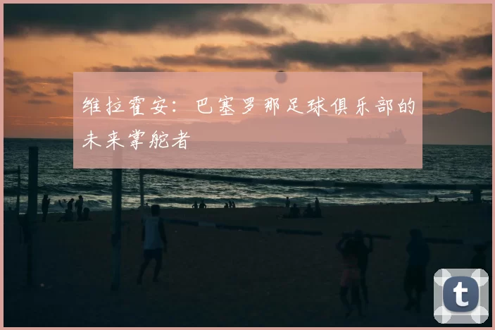 维拉霍安：巴塞罗那足球俱乐部的未来掌舵者