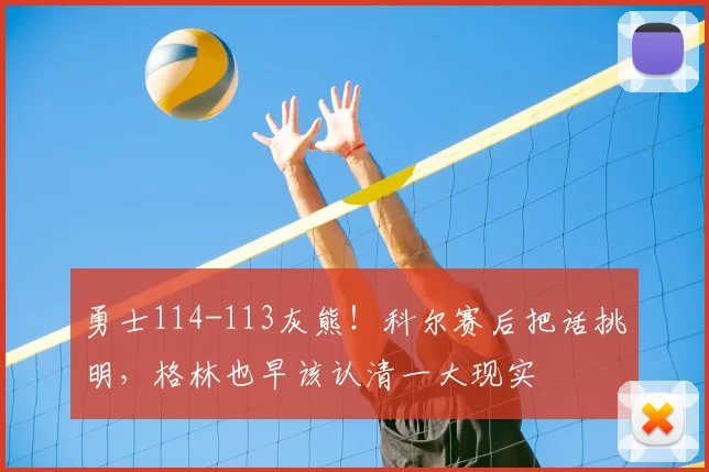 勇士114-113灰熊！科尔赛后把话挑明，格林也早该认清一大现实