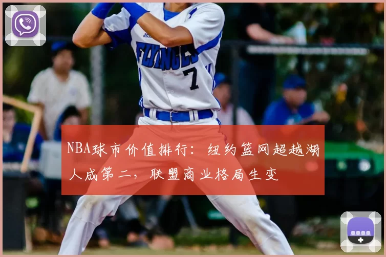 NBA球市价值排行：纽约篮网超越湖人成第二，联盟商业格局生变