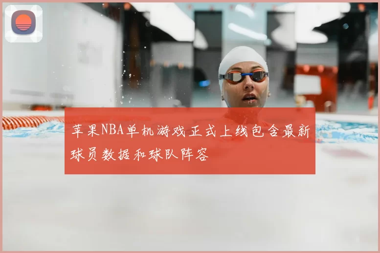 苹果NBA单机游戏正式上线包含最新球员数据和球队阵容