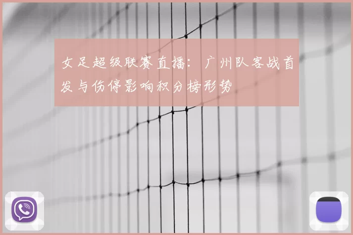 女足超级联赛直播：广州队客战首发与伤停影响积分榜形势