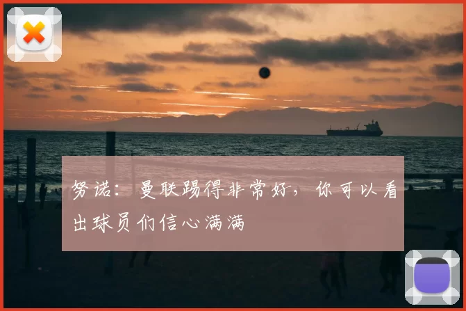 努诺：曼联踢得非常好，你可以看出球员们信心满满