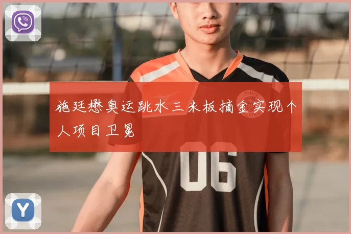 施廷懋奥运跳水三米板摘金实现个人项目卫冕