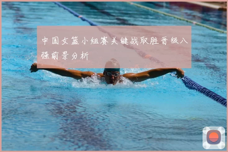 中国女篮小组赛关键战取胜晋级八强前景分析